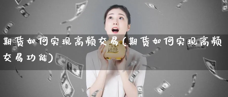 期货如何实现高频交易(期货如何实现高频交易功能)_https://www.tian1ad.com_黄金期货_第1张