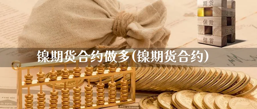 镍期货合约做多(镍期货合约)_https://www.tian1ad.com_期货学院_第1张