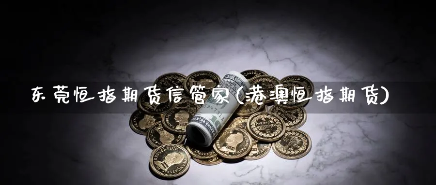 东莞恒指期货信管家(港澳恒指期货)_https://www.tian1ad.com_黄金期货_第1张