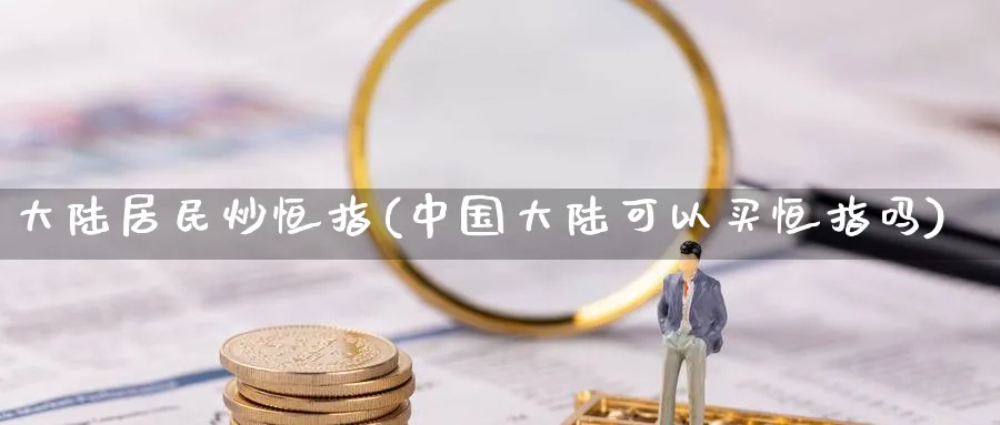 居民炒恒指(中国可以买恒指吗)_https://www.tian1ad.com_黄金直播室_第1张