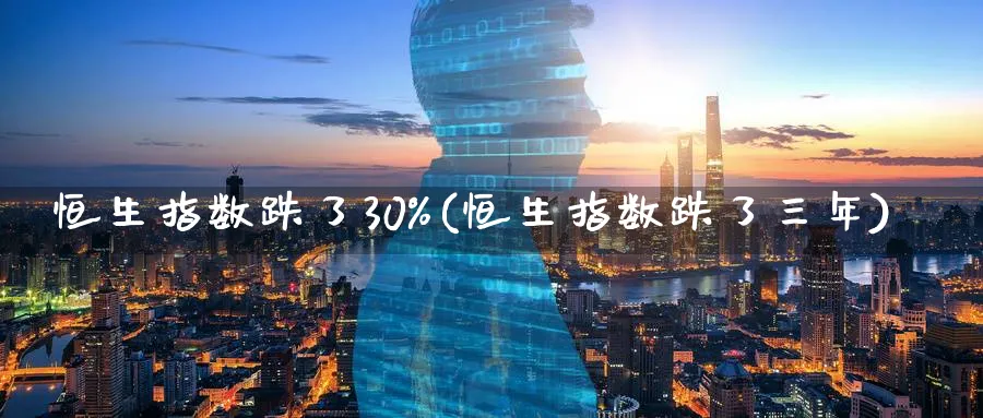 恒生指数跌了30%(恒生指数跌了三年)_黄金期货_第1张_黄金直播室 恒生指数跌了30%(恒生指数跌了三年)_https://www.tian1ad.com_黄金期货_第1张