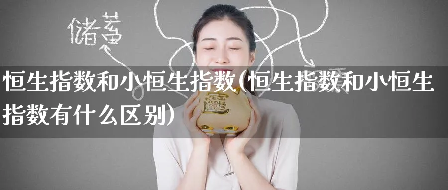 恒生指数和小恒生指数(恒生指数和小恒生指数有什么区别)_铜期货_第1张_黄金直播室 恒生指数和小恒生指数(恒生指数和小恒生指数有什么区别)_https://www.tian1ad.com_铜期货_第1张