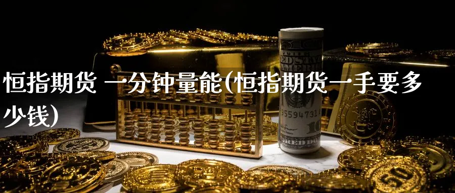 恒指期货 一分钟量能(恒指期货一手要多少钱)_https://www.tian1ad.com_期货学院_第1张