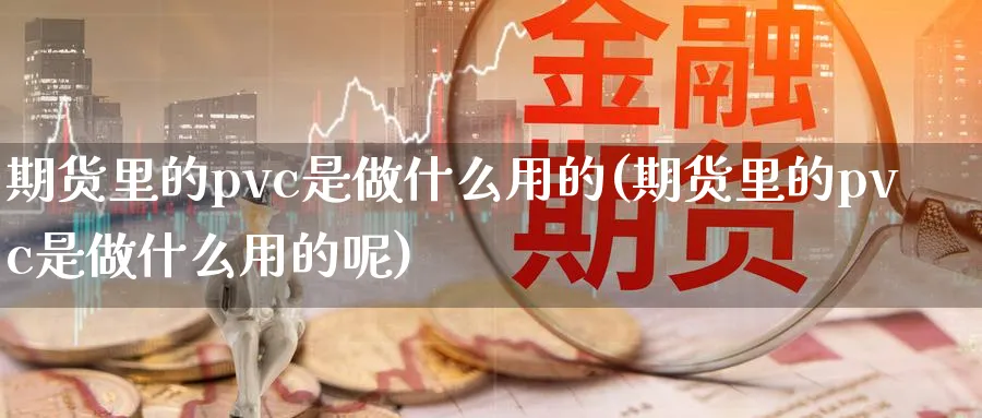 期货里的pvc是做什么用的(期货里的pvc是做什么用的呢)_https://www.tian1ad.com_铜期货_第1张