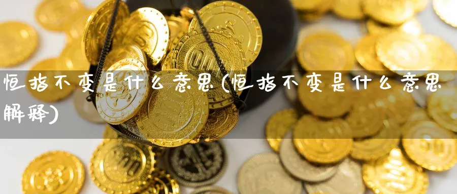 恒指不变是什么意思(恒指不变是什么意思解释)_黄金期货_第1张_黄金直播室 恒指不变是什么意思(恒指不变是什么意思解释)_https://www.tian1ad.com_黄金期货_第1张