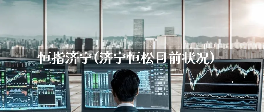 恒指济宁(济宁恒松目前状况)_https://www.tian1ad.com_铜期货_第1张