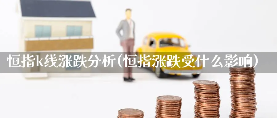 恒指k线涨跌分析(恒指涨跌受什么影响)_https://www.tian1ad.com_黄金直播室_第1张