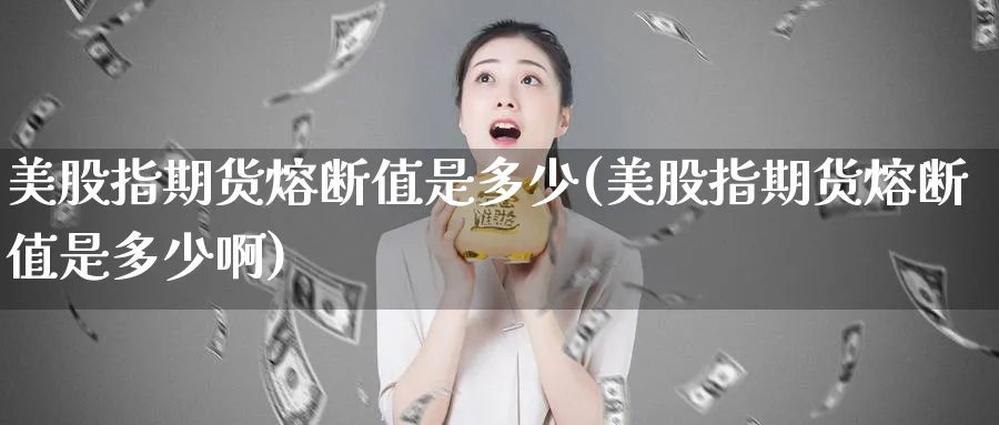 美股指期货熔断值是多少(美股指期货熔断值是多少啊)_https://www.tian1ad.com_黄金直播室_第1张