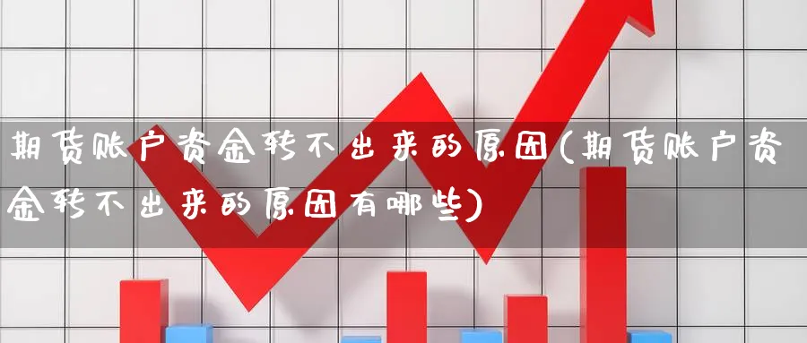期货账户资金转不出来的原因(期货账户资金转不出来的原因有哪些)_https://www.tian1ad.com_黄金期货_第1张