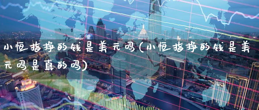 小恒指挣的钱是美元吗(小恒指挣的钱是美元吗是真的吗)_https://www.tian1ad.com_期货学院_第1张