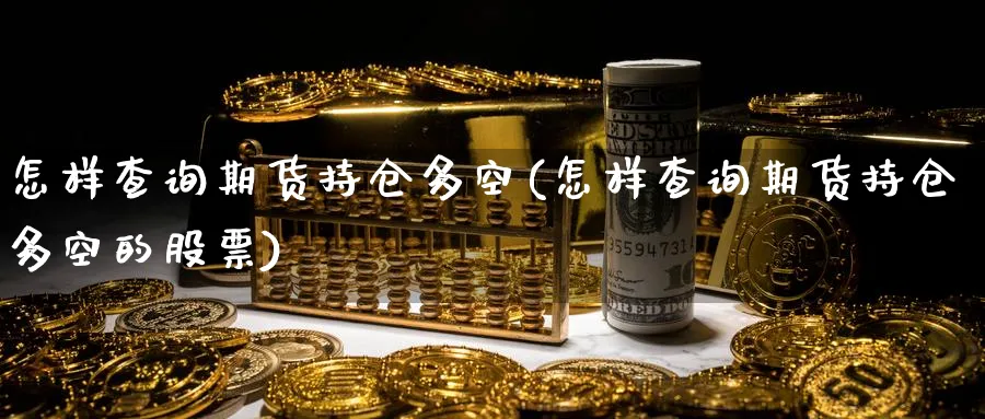 怎样查询期货持仓多空(怎样查询期货持仓多空的股票)_https://www.tian1ad.com_铜期货_第1张