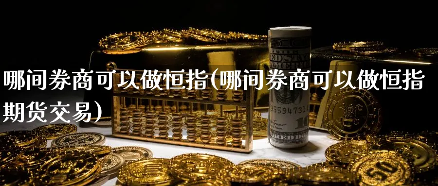 哪间券商可以做恒指(哪间券商可以做恒指期货交易)_https://www.tian1ad.com_黄金直播室_第1张