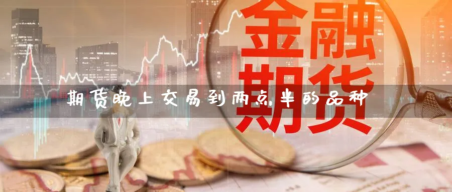 期货晚上交易到两点半的品种_https://www.tian1ad.com_黄金期货_第1张