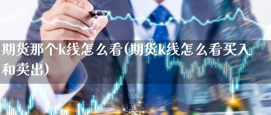 期货那个k线怎么看(期货k线怎么看买入和卖出)_https://www.tian1ad.com_黄金期货_第1张