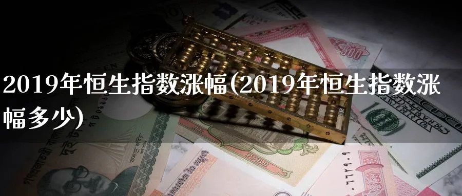 2019年恒生指数涨幅(2019年恒生指数涨幅多少)_https://www.tian1ad.com_铜期货_第1张