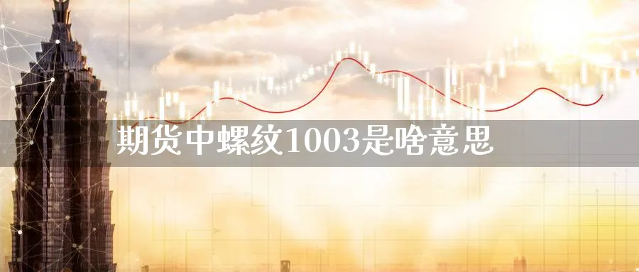 期货中螺纹1003是啥意思_黄金期货_第1张_黄金直播室 期货中螺纹1003是啥意思_https://www.tian1ad.com_黄金期货_第1张