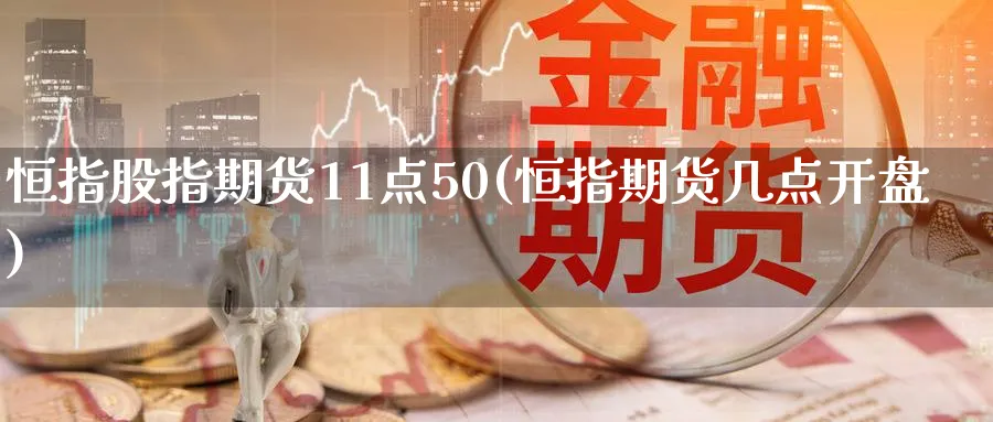 恒指股指期货11点50(恒指期货几点开盘)_https://www.tian1ad.com_铜期货_第1张
