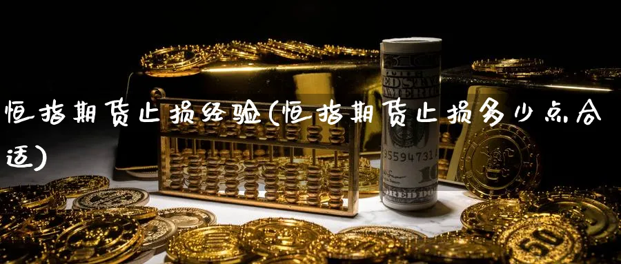 恒指期货止损经验(恒指期货止损多少点合适)_黄金期货_第1张_黄金直播室 恒指期货止损经验(恒指期货止损多少点合适)_https://www.tian1ad.com_黄金期货_第1张