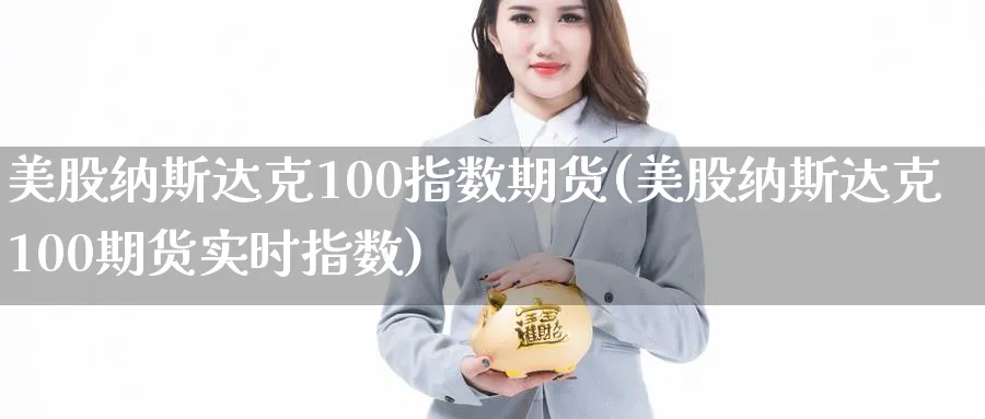 美股纳斯达克100指数期货(美股纳斯达克100期货实时指数)_https://www.tian1ad.com_期货学院_第1张