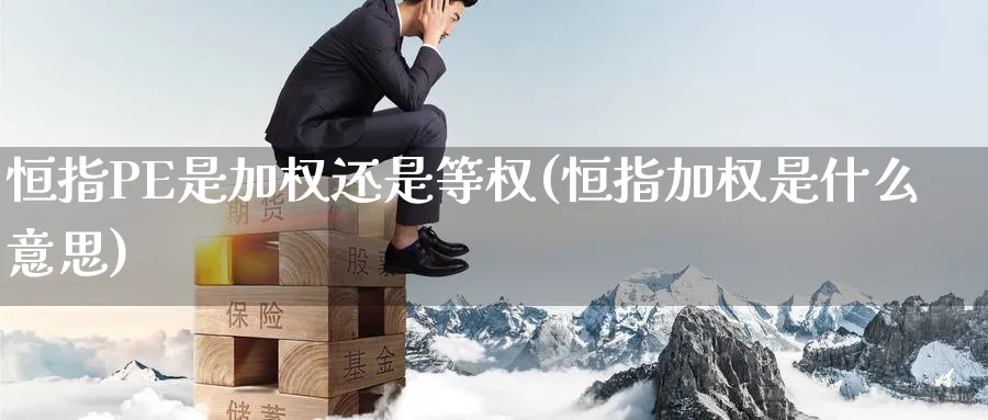 恒指PE是加权还是等权(恒指加权是什么意思)_https://www.tian1ad.com_黄金期货_第1张