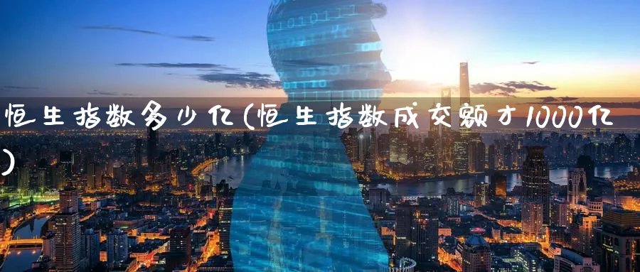 恒生指数多少亿(恒生指数成交额才1000亿)_https://www.tian1ad.com_期货学院_第1张