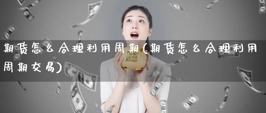 期货怎么合理利用周期(期货怎么合理利用周期交易)_https://www.tian1ad.com_黄金期货_第1张
