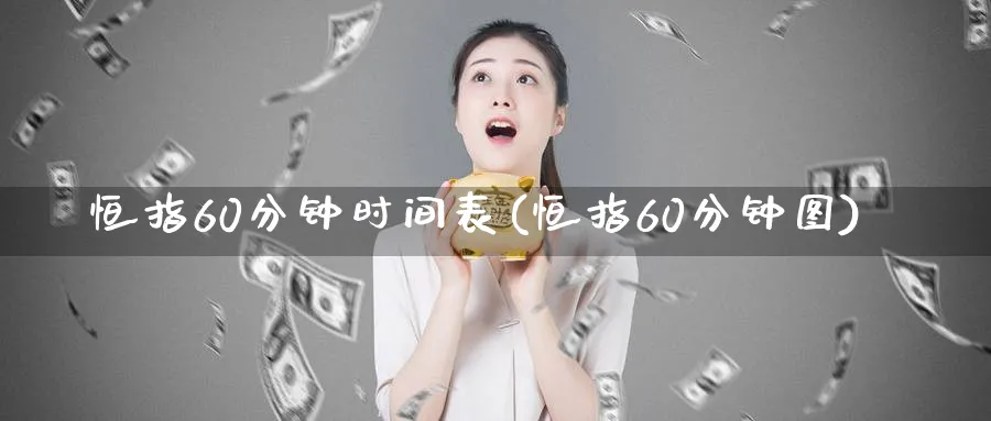 恒指60分钟时间表(恒指60分钟图)_https://www.tian1ad.com_期货学院_第1张