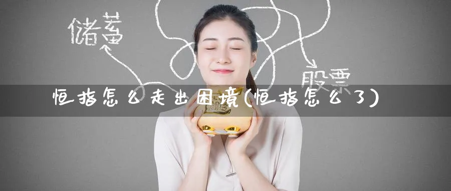 恒指怎么走出困境(恒指怎么了)_https://www.tian1ad.com_铜期货_第1张