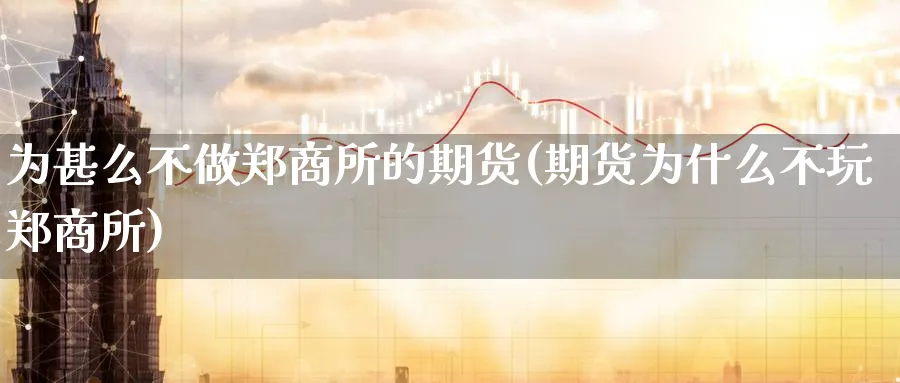 为甚么不做郑商所的期货(期货为什么不玩郑商所)_https://www.tian1ad.com_铜期货_第1张