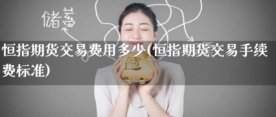 恒指期货交易费用多少(恒指期货交易手续费标准)_https://www.tian1ad.com_期货学院_第1张