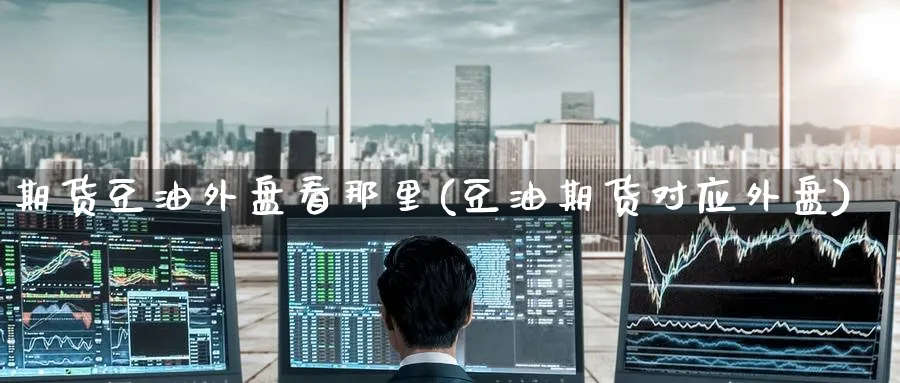 期货豆油外盘看那里(豆油期货对应外盘)_黄金直播室_第1张_黄金直播室 期货豆油外盘看那里(豆油期货对应外盘)_https://www.tian1ad.com_黄金直播室_第1张