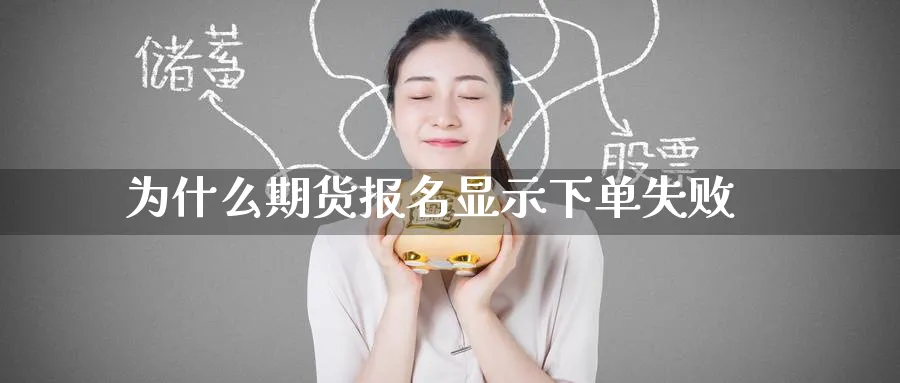 为什么期货报名显示下单失败_https://www.tian1ad.com_期货学院_第1张