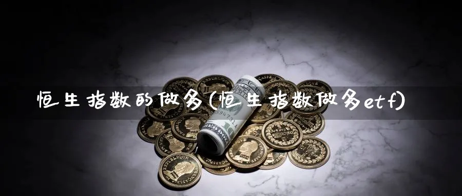 恒生指数的做多(恒生指数做多etf)_https://www.tian1ad.com_黄金期货_第1张