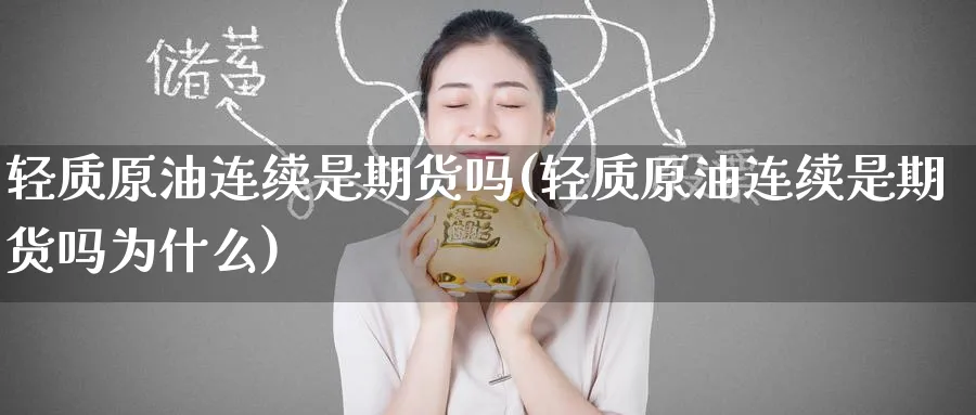 轻质原油连续是期货吗(轻质原油连续是期货吗为什么)_黄金直播室_第1张_黄金直播室 轻质原油连续是期货吗(轻质原油连续是期货吗为什么)_https://www.tian1ad.com_黄金直播室_第1张