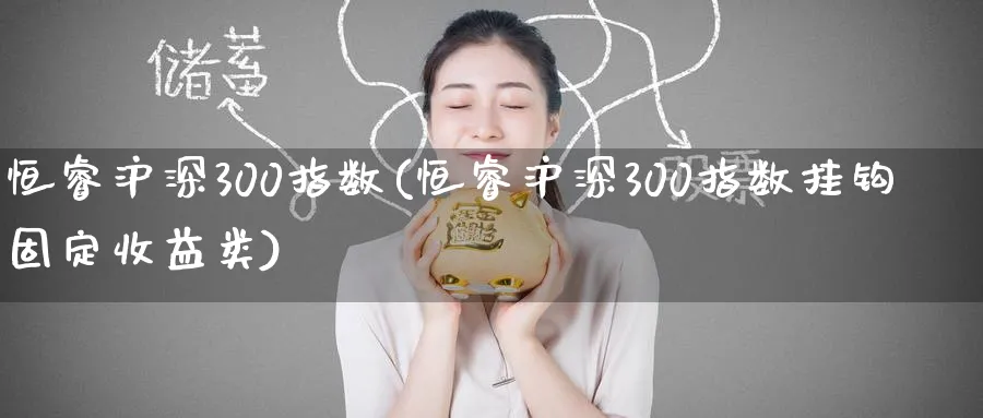 恒睿沪深300指数(恒睿沪深300指数挂钩固定收益类)_https://www.tian1ad.com_黄金期货_第1张