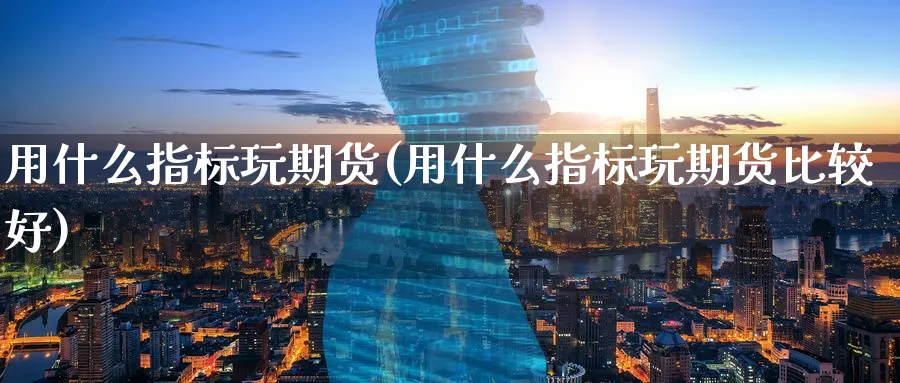 用什么指标玩期货(用什么指标玩期货比较好)_https://www.tian1ad.com_铜期货_第1张