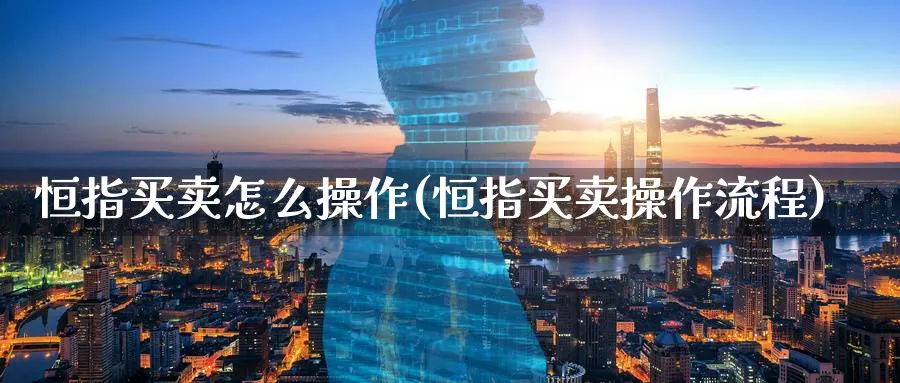 恒指买卖怎么操作(恒指买卖操作流程)_https://www.tian1ad.com_黄金期货_第1张