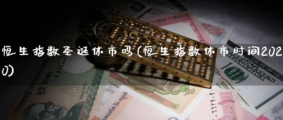 恒生指数圣诞休市吗(恒生指数休市时间2020)_https://www.tian1ad.com_期货学院_第1张