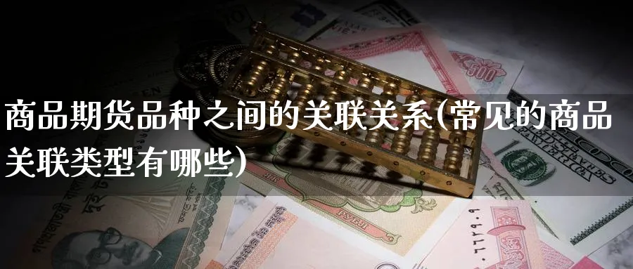 商品期货品种之间的关联关系(常见的商品关联类型有哪些)_黄金直播室_第1张_黄金直播室 商品期货品种之间的关联关系(常见的商品关联类型有哪些)_https://www.tian1ad.com_黄金直播室_第1张
