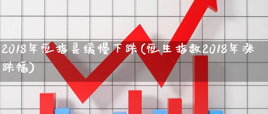 2018年恒指是缓慢下跌(恒生指数2018年涨跌幅)_https://www.tian1ad.com_黄金期货_第1张