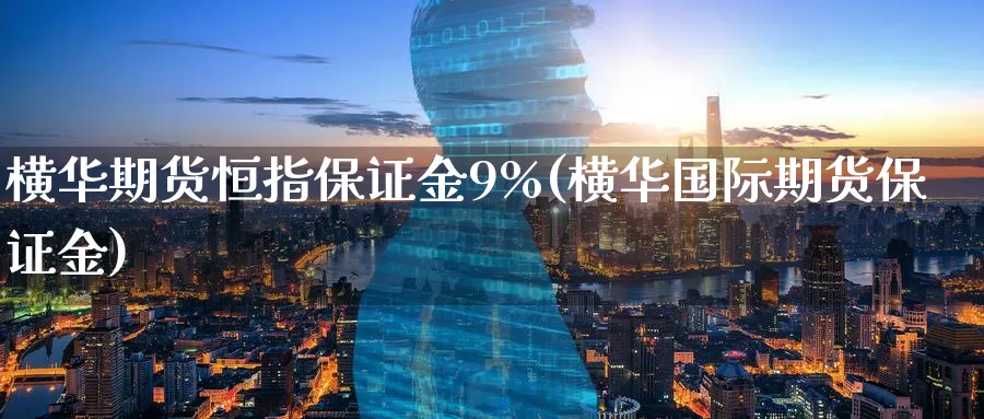 横华期货恒指保证金9%(横际期货保证金)_https://www.tian1ad.com_期货学院_第1张