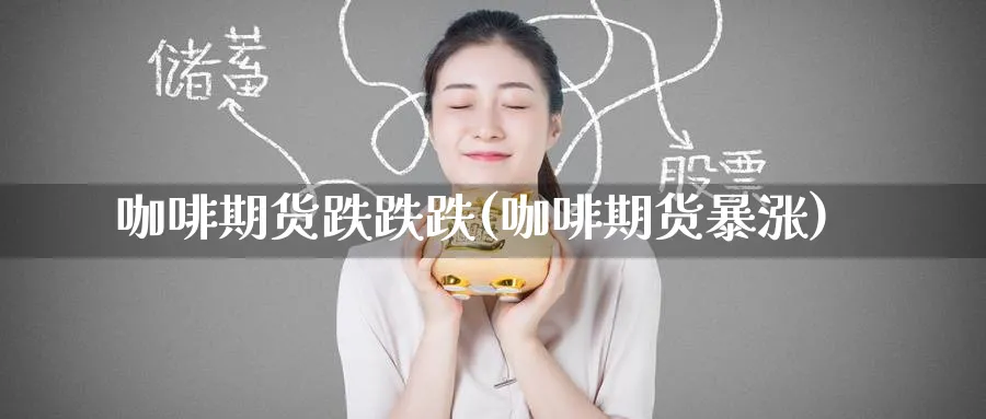 咖啡期货跌跌跌(咖啡期货暴涨)_https://www.tian1ad.com_黄金直播室_第1张