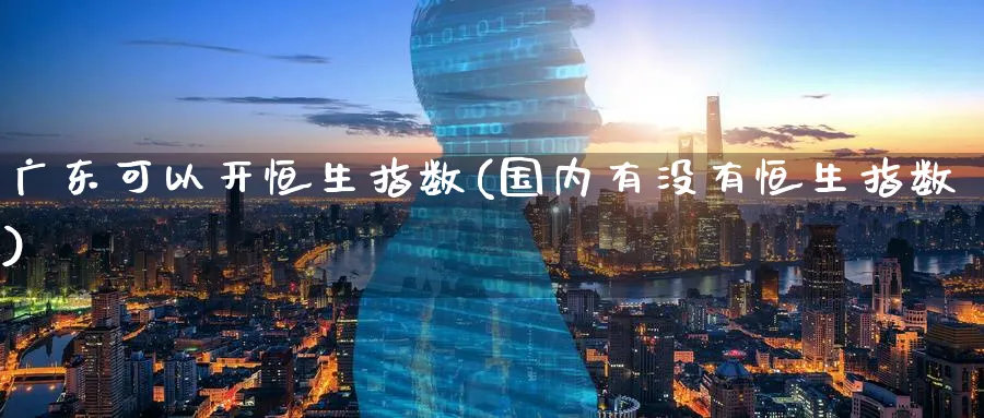 广东可以开恒生指数(国内有没有恒生指数)_https://www.tian1ad.com_期货学院_第1张