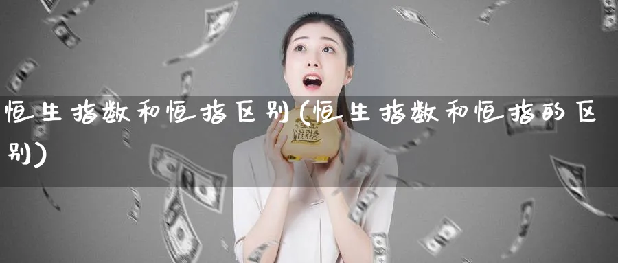 恒生指数和恒指区别(恒生指数和恒指的区别)_https://www.tian1ad.com_铜期货_第1张