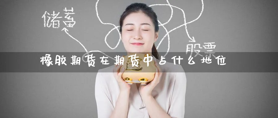 橡胶期货在期货中占什么地位_https://www.tian1ad.com_铜期货_第1张