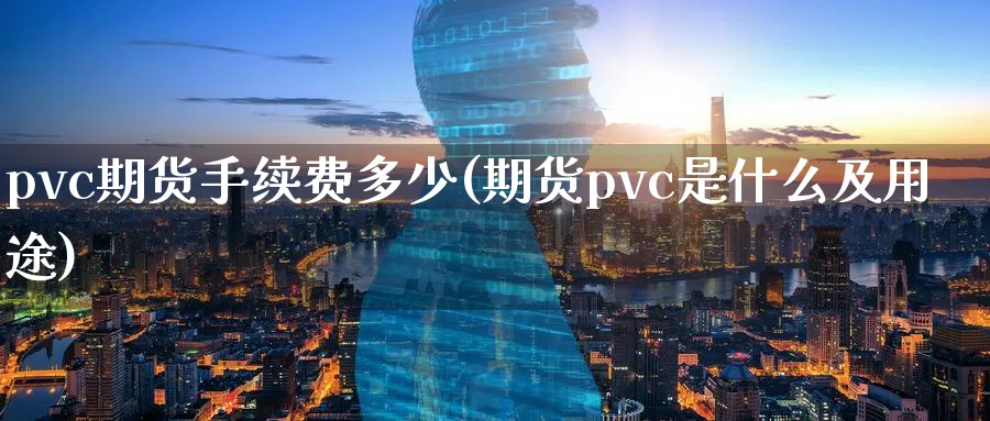 pvc期货手续费多少(期货pvc是什么及用途)_期货学院_第1张_黄金直播室 pvc期货手续费多少(期货pvc是什么及用途)_https://www.tian1ad.com_期货学院_第1张