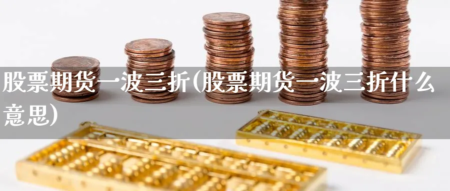 股票期货一波三折(股票期货一波三折什么意思)_https://www.tian1ad.com_期货学院_第1张