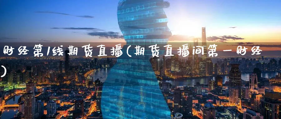 财经第1线期货直播(期货直播间第一财经)_铜期货_第1张_黄金直播室 财经第1线期货直播(期货直播间第一财经)_https://www.tian1ad.com_铜期货_第1张