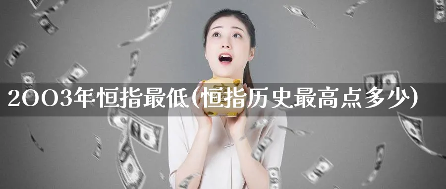 2OO3年恒指最低(恒指历史最高点多少)_黄金直播室_第1张_黄金直播室 2OO3年恒指最低(恒指历史最高点多少)_https://www.tian1ad.com_黄金直播室_第1张