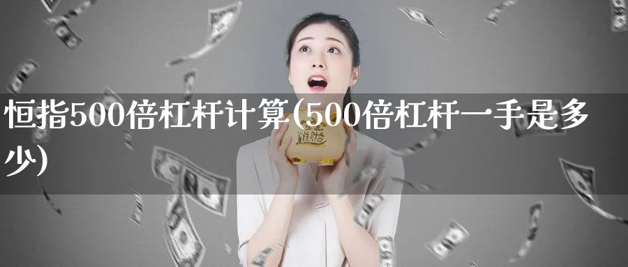 恒指500倍杠杆计算(500倍杠杆一手是多少)_https://www.tian1ad.com_黄金期货_第1张